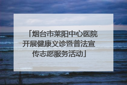 烟台市莱阳中心医院开展健康义诊暨普法宣传志愿服务活动