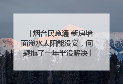烟台民意通 新房墙面渗水太阳能没安，问题拖了一年半没解决