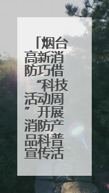 烟台高新消防巧借“科技活动周”开展消防产品科普宣传活动
