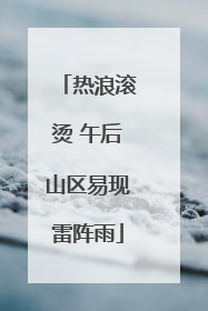 热浪滚烫 午后山区易现雷阵雨