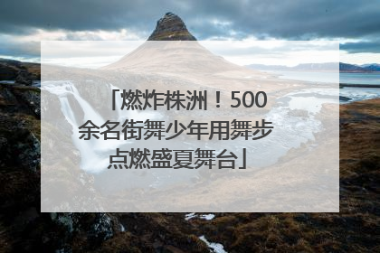 燃炸株洲！500余名街舞少年用舞步点燃盛夏舞台