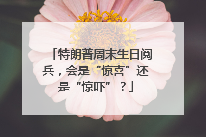 特朗普周末生日阅兵，会是“惊喜”还是“惊吓”？