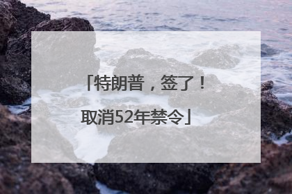 特朗普，签了！取消52年禁令
