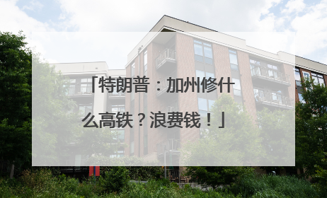 特朗普：加州修什么高铁？浪费钱！