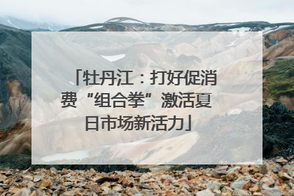 牡丹江：打好促消费“组合拳”激活夏日市场新活力
