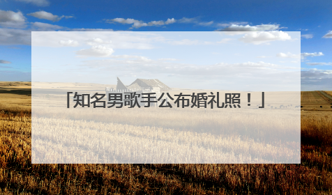 知名男歌手公布婚礼照！