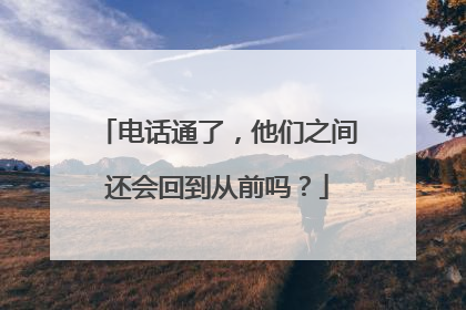电话通了，他们之间还会回到从前吗？