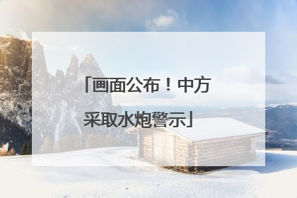 画面公布！中方采取水炮警示