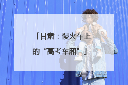 甘肃：慢火车上的“高考车厢”