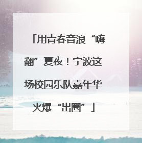 用青春音浪“嗨翻”夏夜！宁波这场校园乐队嘉年华火爆“出圈”