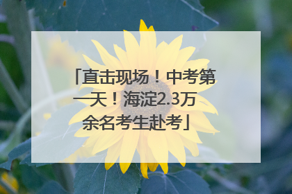 直击现场！中考第一天！海淀2.3万余名考生赴考
