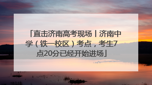直击济南高考现场丨济南中学（铁一校区）考点，考生7点20分已经开始进场