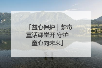 益心保护｜禁毒童话课堂开 守护童心向未来