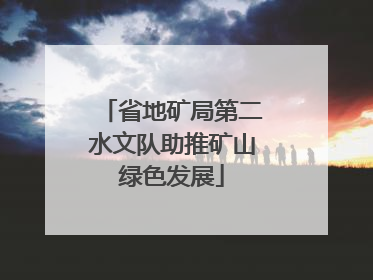 省地矿局第二水文队助推矿山绿色发展
