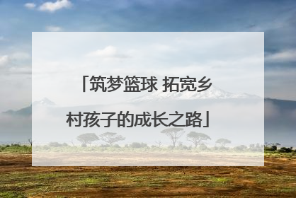 筑梦篮球 拓宽乡村孩子的成长之路