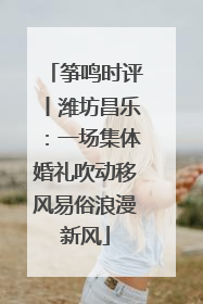 筝鸣时评丨潍坊昌乐：一场集体婚礼吹动移风易俗浪漫新风