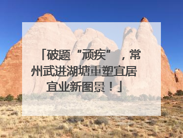 破题“顽疾”，常州武进湖塘重塑宜居宜业新图景！