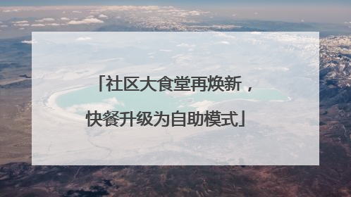 社区大食堂再焕新，快餐升级为自助模式