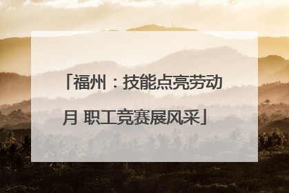 福州：技能点亮劳动月 职工竞赛展风采