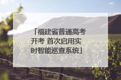 福建省普通高考开考 首次启用实时智能巡查系统