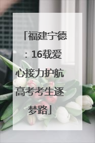 福建宁德：16载爱心接力护航高考考生逐梦路
