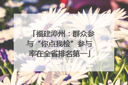 福建漳州：群众参与“你点我检”参与率在全省排名第一