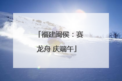 福建闽侯：赛龙舟 庆端午