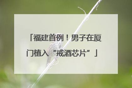 福建首例！男子在厦门植入“戒酒芯片”