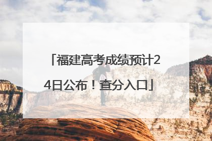 福建高考成绩预计24日公布！查分入口