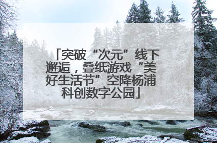 突破“次元”线下邂逅，叠纸游戏“美好生活节”空降杨浦科创数字公园