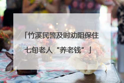竹溪民警及时劝阻保住七旬老人“养老钱”