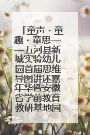童声・童趣・童思——五河县新城实验幼儿园首届思维导图讲述嘉年华暨安徽省学前教育教研基地园项目阶段性成果展示活动