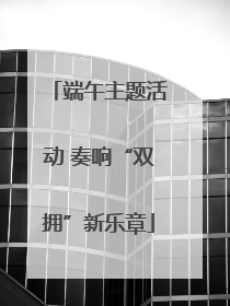 端午主题活动 奏响“双拥”新乐章