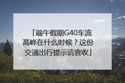 端午假期G40车流高峰在什么时候？这份交通出行提示请查收