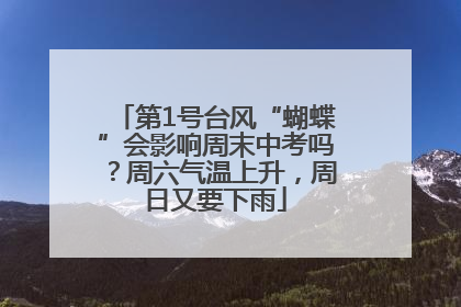 第1号台风“蝴蝶”会影响周末中考吗？周六气温上升，周日又要下雨