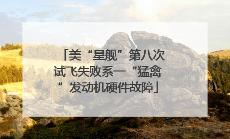 美“星舰”第八次试飞失败系一“猛禽”发动机硬件故障