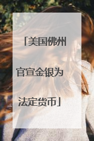 美国佛州官宣金银为法定货币