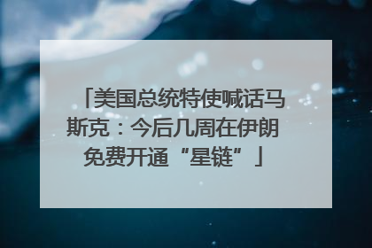 美国总统特使喊话马斯克：今后几周在伊朗免费开通“星链”