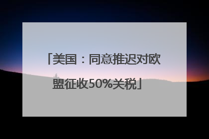 美国：同意推迟对欧盟征收50%关税