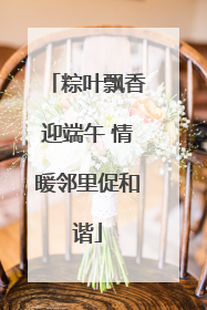 粽叶飘香迎端午 情暖邻里促和谐
