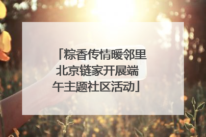 粽香传情暖邻里 北京链家开展端午主题社区活动