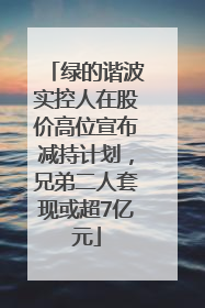 绿的谐波实控人在股价高位宣布减持计划，兄弟二人套现或超7亿元