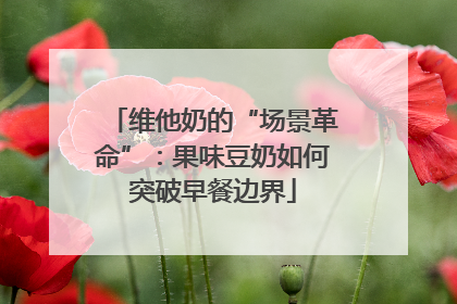 维他奶的“场景革命”：果味豆奶如何突破早餐边界