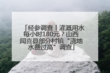 经参调查丨灌溉用水每小时180元？山西闻喜县部分村镇“浇地水费过高”调查