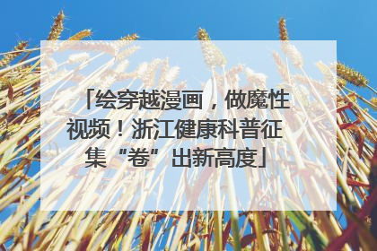 绘穿越漫画，做魔性视频！浙江健康科普征集“卷”出新高度