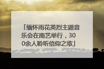 缅怀雨花英烈主题音乐会在南艺举行，300余人聆听信仰之歌