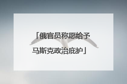 俄官员称愿给予马斯克政治庇护
