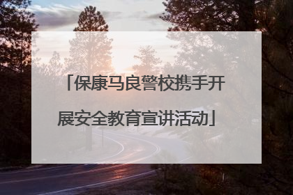 保康马良警校携手开展安全教育宣讲活动