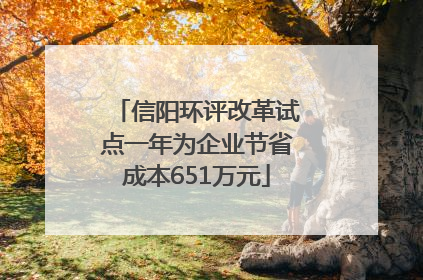 信阳环评改革试点一年为企业节省成本651万元