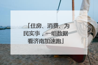 住房、消费、为民实事，一组数据看济南加速跑